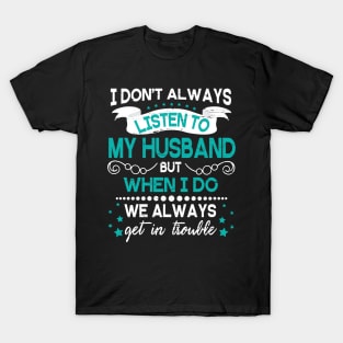 I Don't Always Listen To My Husband But When I Do We Always Get In Trouble Happy Father Day T-Shirt